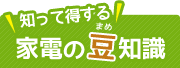 知って得する　家電の豆知識